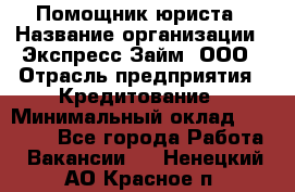 Помощник юриста › Название организации ­ Экспресс-Займ, ООО › Отрасль предприятия ­ Кредитование › Минимальный оклад ­ 15 000 - Все города Работа » Вакансии   . Ненецкий АО,Красное п.